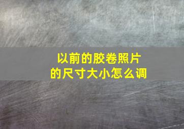 以前的胶卷照片的尺寸大小怎么调