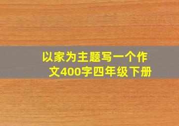 以家为主题写一个作文400字四年级下册