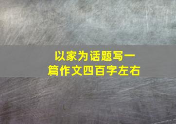 以家为话题写一篇作文四百字左右