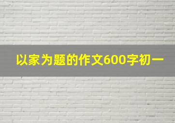 以家为题的作文600字初一