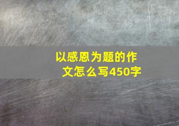 以感恩为题的作文怎么写450字