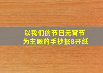 以我们的节日元宵节为主题的手抄报8开纸