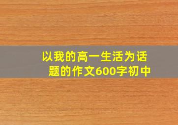 以我的高一生活为话题的作文600字初中