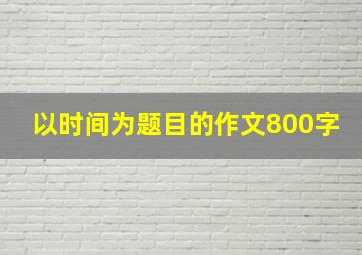 以时间为题目的作文800字