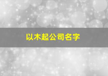 以木起公司名字