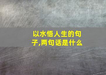 以水悟人生的句子,两句话是什么