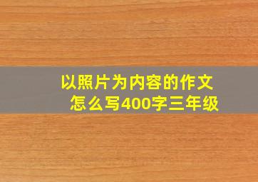 以照片为内容的作文怎么写400字三年级