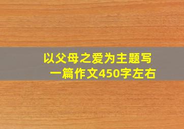 以父母之爱为主题写一篇作文450字左右