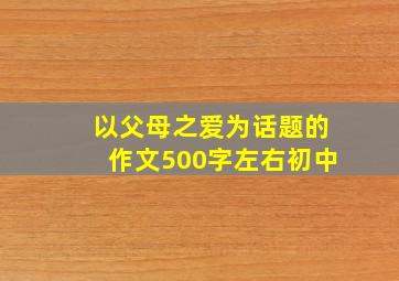 以父母之爱为话题的作文500字左右初中