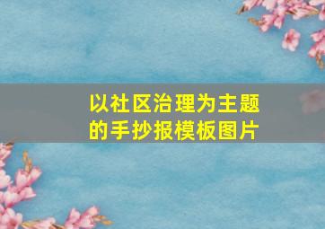 以社区治理为主题的手抄报模板图片