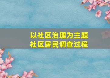 以社区治理为主题社区居民调查过程