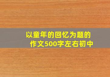 以童年的回忆为题的作文500字左右初中