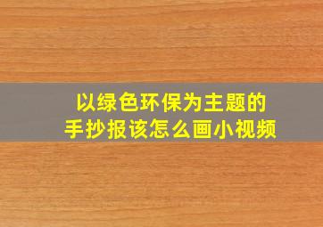 以绿色环保为主题的手抄报该怎么画小视频