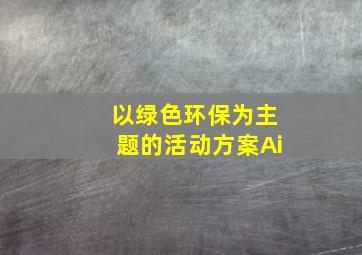 以绿色环保为主题的活动方案Ai