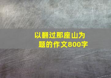 以翻过那座山为题的作文800字