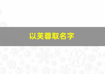 以芙蓉取名字