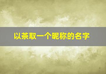 以茶取一个昵称的名字