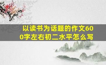 以读书为话题的作文600字左右初二水平怎么写