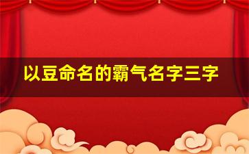 以豆命名的霸气名字三字