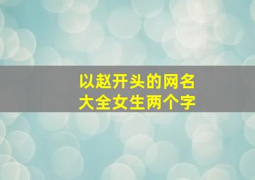 以赵开头的网名大全女生两个字