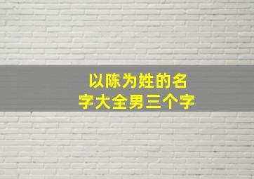 以陈为姓的名字大全男三个字