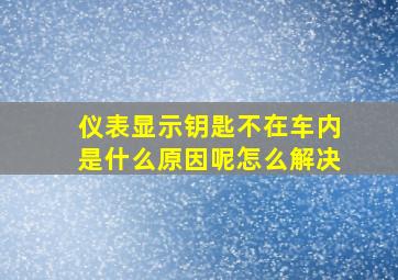 仪表显示钥匙不在车内是什么原因呢怎么解决