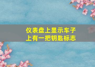 仪表盘上显示车子上有一把钥匙标志