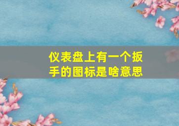 仪表盘上有一个扳手的图标是啥意思