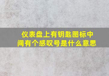 仪表盘上有钥匙图标中间有个感叹号是什么意思