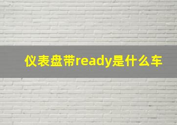 仪表盘带ready是什么车