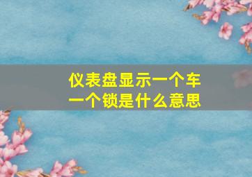 仪表盘显示一个车一个锁是什么意思