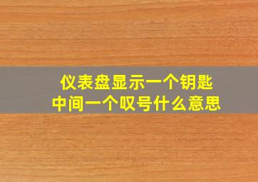 仪表盘显示一个钥匙中间一个叹号什么意思