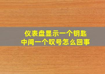 仪表盘显示一个钥匙中间一个叹号怎么回事