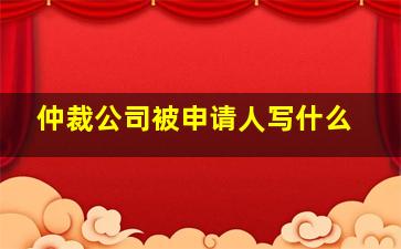 仲裁公司被申请人写什么