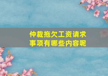 仲裁拖欠工资请求事项有哪些内容呢