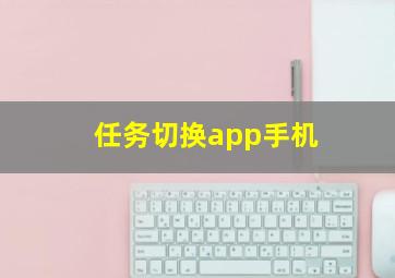 任务切换app手机