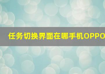 任务切换界面在哪手机OPPO