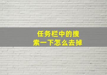 任务栏中的搜索一下怎么去掉