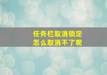 任务栏取消锁定怎么取消不了呢