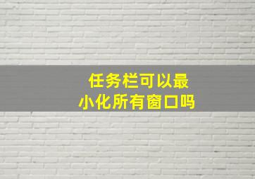 任务栏可以最小化所有窗口吗