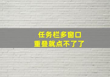 任务栏多窗口重叠就点不了了