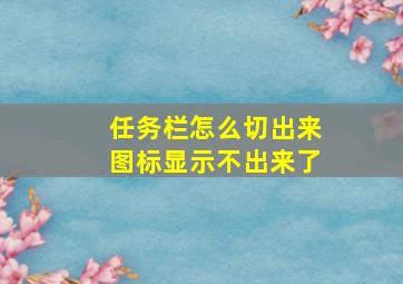 任务栏怎么切出来图标显示不出来了