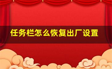 任务栏怎么恢复出厂设置