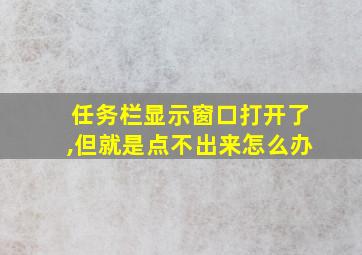 任务栏显示窗口打开了,但就是点不出来怎么办