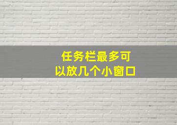 任务栏最多可以放几个小窗口