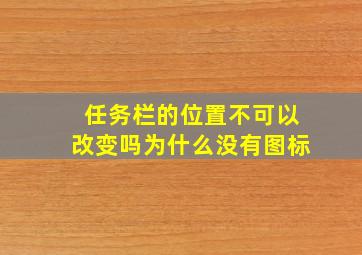 任务栏的位置不可以改变吗为什么没有图标