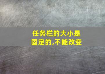 任务栏的大小是固定的,不能改变