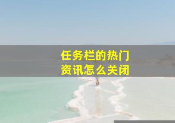 任务栏的热门资讯怎么关闭