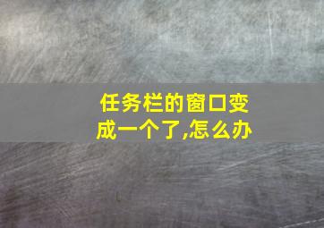 任务栏的窗口变成一个了,怎么办