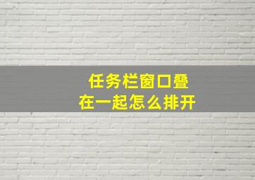 任务栏窗口叠在一起怎么排开